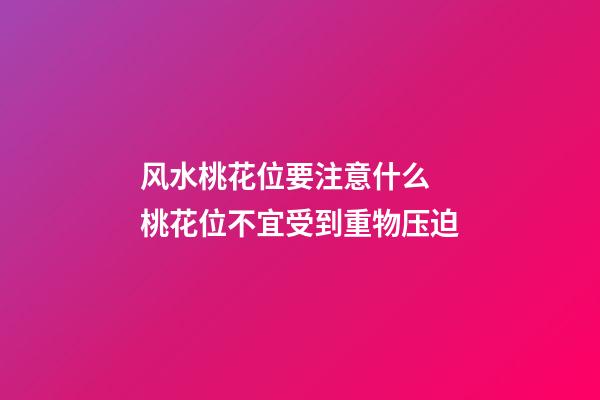 风水桃花位要注意什么 桃花位不宜受到重物压迫